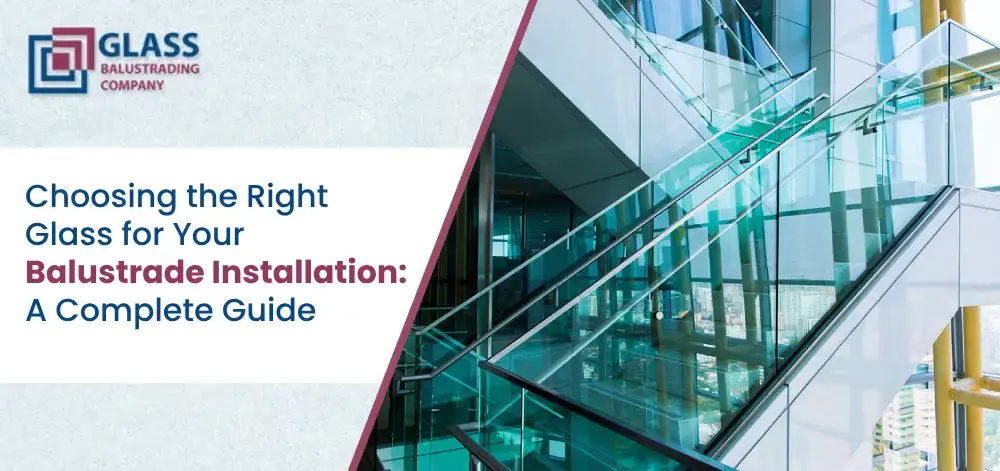 Choosing the Right Glass for Your Balustrade Installation A Complete Guide