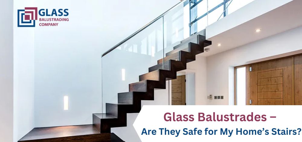 Glass Balustrades – Are They Safe for My Home’s Stairs